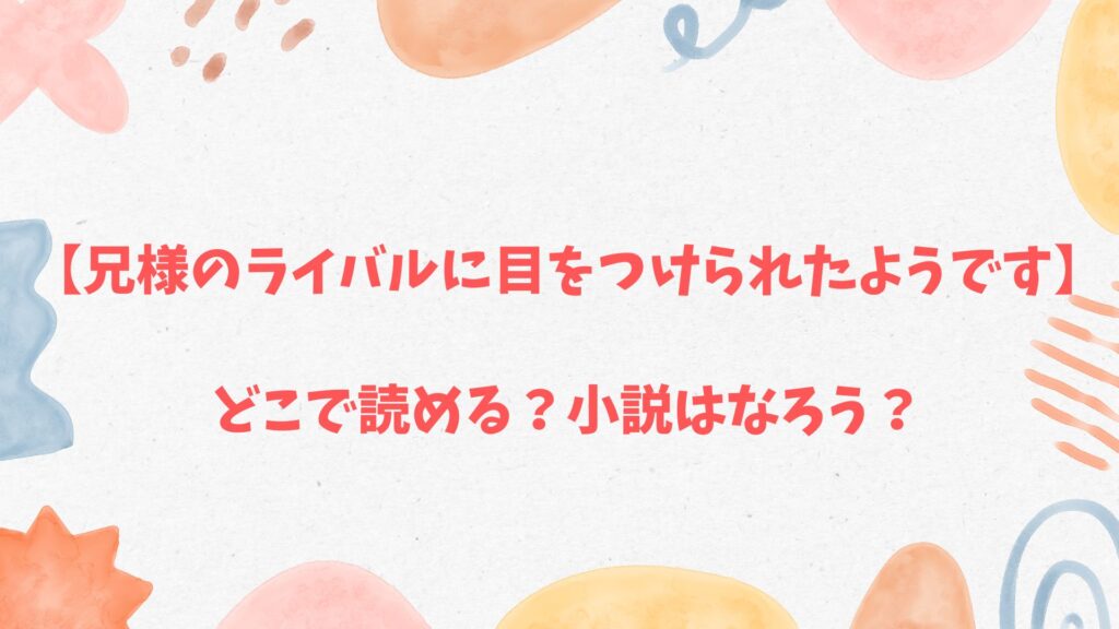 「兄様のライバルに目をつけられたようです」の小説はなろうから